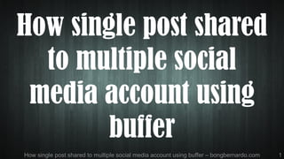 How single post shared to multiple social media account using buffer – bongbernardo.com 1
How single post shared
to multiple social
media account using
buffer
 
