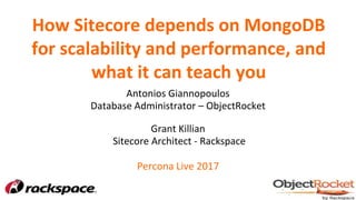 How Sitecore depends on MongoDB
for scalability and performance, and
what it can teach you
Antonios Giannopoulos
Database Administrator – ObjectRocket
Grant Killian
Sitecore Architect - Rackspace
Percona Live 2017
 