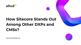 How Sitecore Stands Out
Among Other DXPs and
CMSs?
www.altudo.co
 