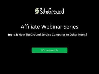 Affiliate Webinar Series 
Topic 2: How SiteGround Service Compares to Other Hosts? 
We’re starting shortly! 
 