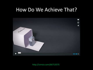 How Do We Achieve That? 
http://vimeo.com/66713575 
 