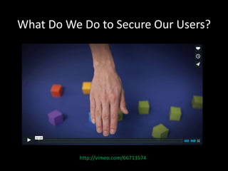 What Do We Do to Secure Our Users? 
http://vimeo.com/66713574 
 