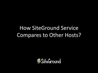 How SiteGround Service 
Compares to Other Hosts? 
 