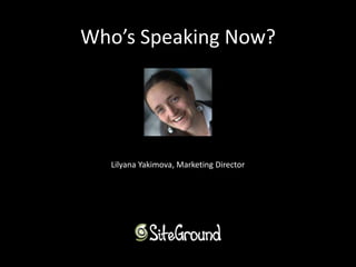 Who’s Speaking Now? 
Lilyana Yakimova, Marketing Director 
 