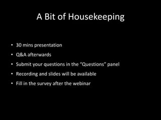 A Bit of Housekeeping 
• 30 mins presentation 
• Q&A afterwards 
• Submit your questions in the “Questions” panel 
• Recording and slides will be available 
• Fill in the survey after the webinar 
 
