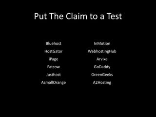 Put The Claim to a Test 
Bluehost 
HostGator 
iPage 
Fatcow 
Justhost 
AsmallOrange 
InMotion 
WebhostingHub 
Arvixe 
GoDaddy 
GreenGeeks 
A2Hosting 
 