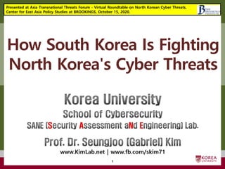고려대학교정보보호대학원
마스터 제목 스타일 편집
How South Korea Is Fighting
North Korea's Cyber Threats
1
Presented at Asia Transnational Threats Forum - Virtual Roundtable on North Korean Cyber Threats,
Center for East Asia Policy Studies at BROOKINGS, October 15, 2020.
 