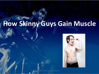 How Skinny Guys Gain Muscle




          How Skinny Guys Gain Muscle
 