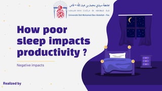 How poor
sleep impacts
productivity ?
Negative impacts
Realized by
 