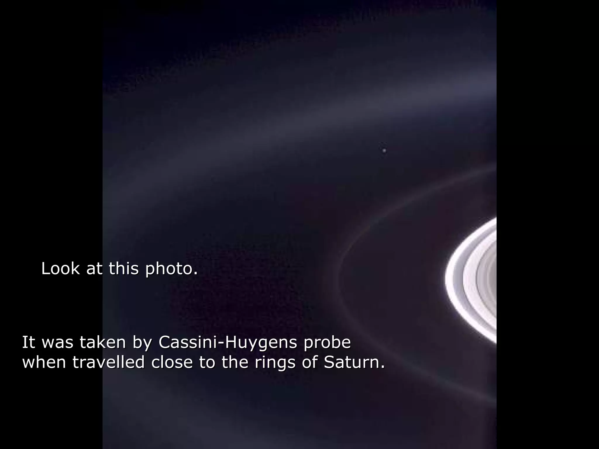 Héla aquí, pues: Look at this photo. It was taken by Cassini-Huygens probe when travelled close to the rings of Saturn .