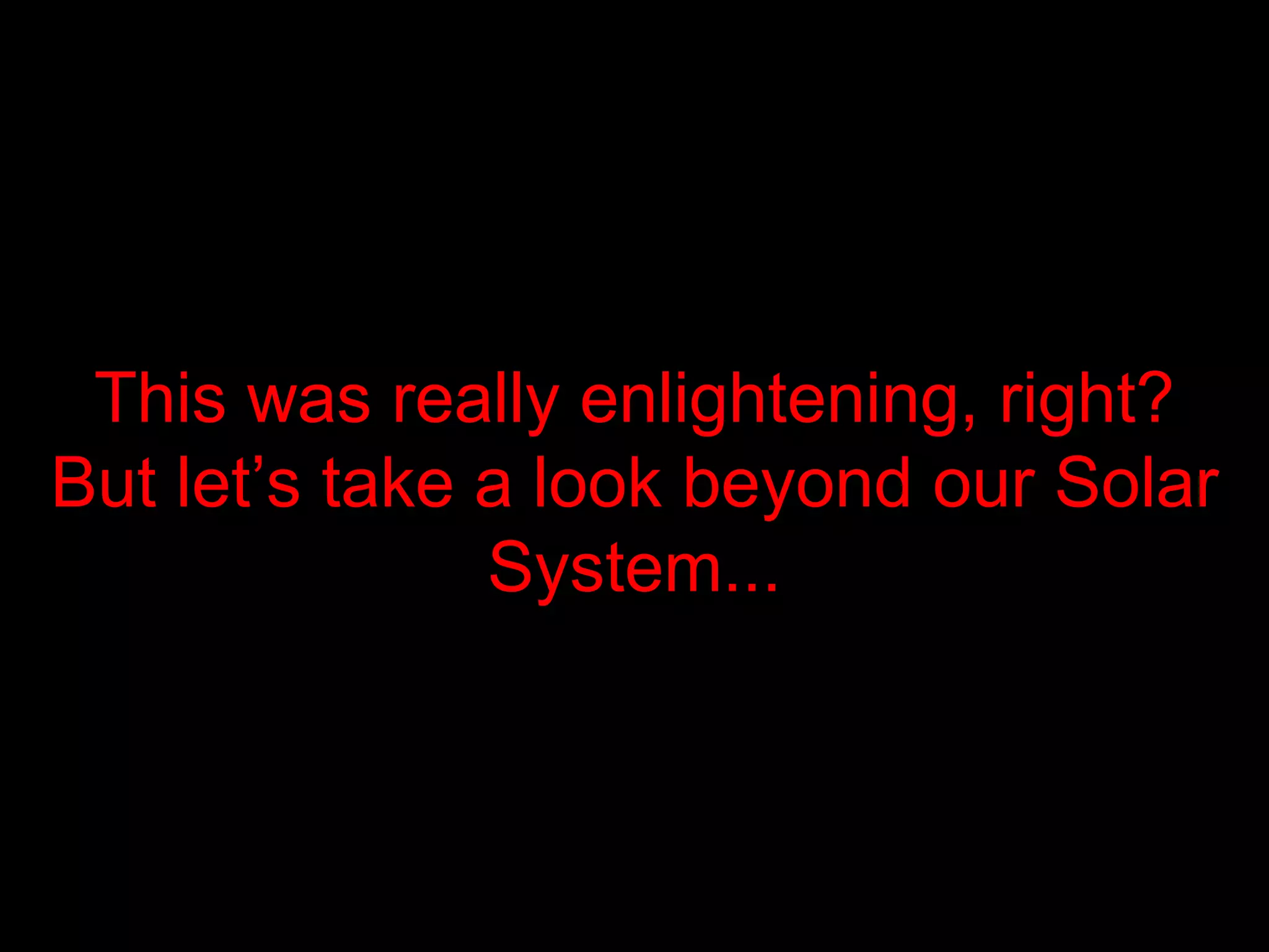 This was really enlightening, right ? But let’s take a look beyond our Solar System .. .