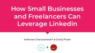 How Small Businesses
and Freelancers Can
Leverage Linkedin
Anfernee Chansamooth & Cindy Pham
+
 