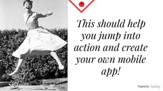 This should help
you jump into
action and create
your own mobile
app!
 