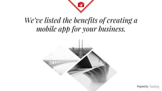 We’ve listed the benefits of creating a
mobile app for your business.
 