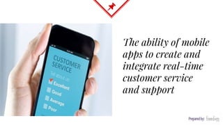 The ability of mobile
apps to create and
integrate real-time
customer service
and support
 