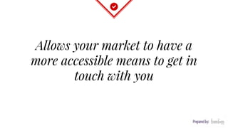 Allows your market to have a
more accessible means to get in
touch with you
 