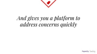 And gives you a platform to
address concerns quickly
 