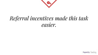 Referral incentives made this task
easier.
 