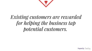 Existing customers are rewarded
for helping the business tap
potential customers.
 