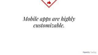 Mobile apps are highly
customizable.
 
