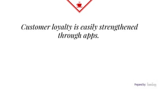 Customer loyalty is easily strengthened
through apps.
 