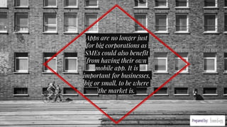 Apps are no longer just
for big corporations as
SMEs could also benefit
from having their own
mobile app. It is
important for businesses,
big or small, to be where
the market is.
 