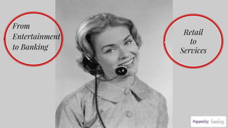 From
Entertainment
to Banking
Retail
to
Services
 