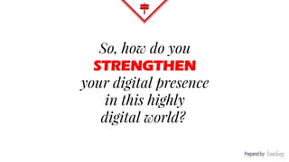 So, how do you
STRENGTHEN
your digital presence
in this highly
digital world?
 