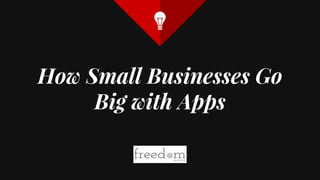 How Small Businesses Go
Big with Apps
 