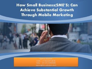 Sphinx Solution
USA : +1 732-947-4310
India : +91-20-24464646
www.sphinx-solution.com
How Small Business(SME’S) Can
Achieve Substantial Growth
Through Mobile Marketing
 