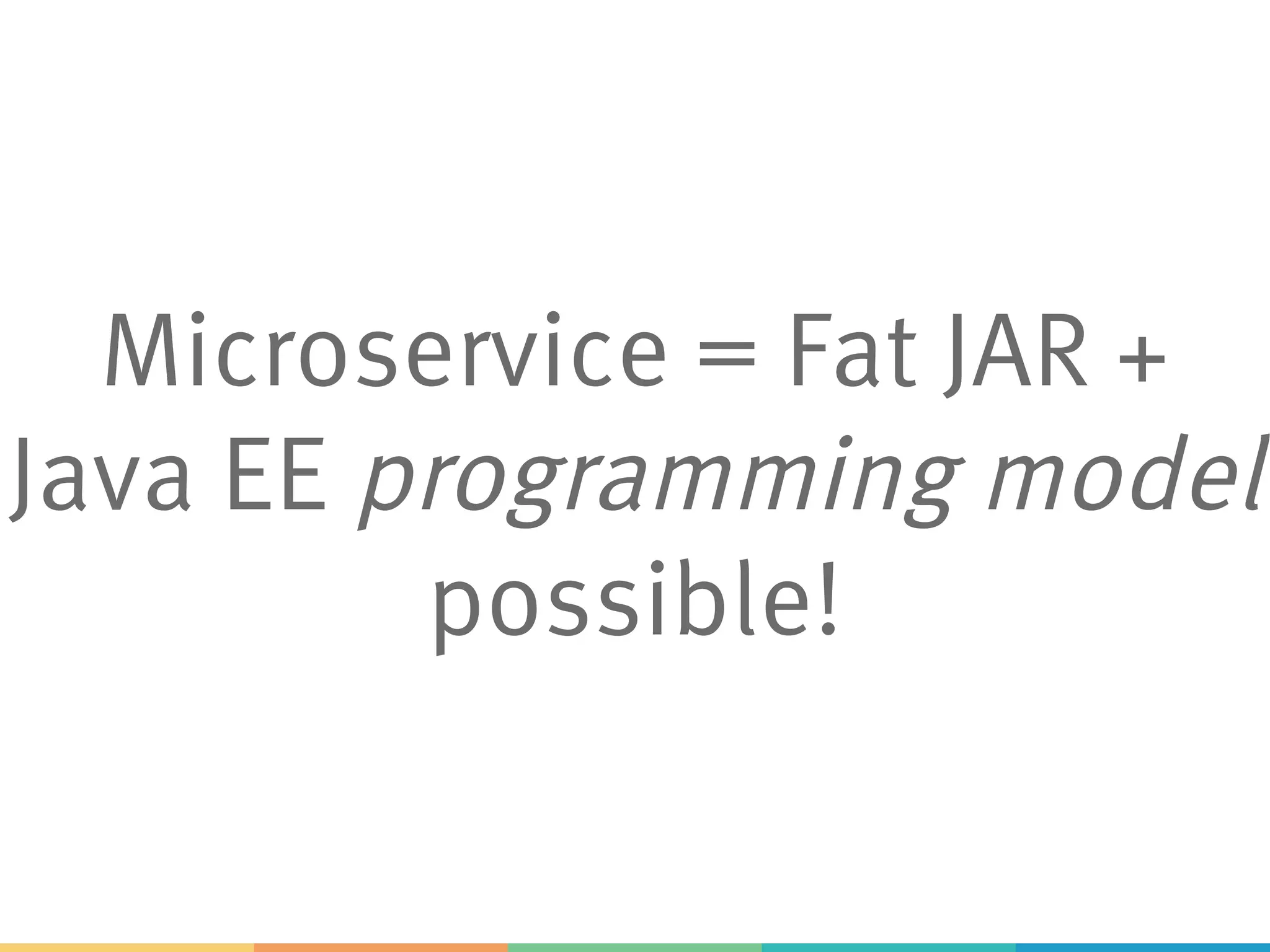 Microservice = Fat JAR + Java EE programming model possible! 