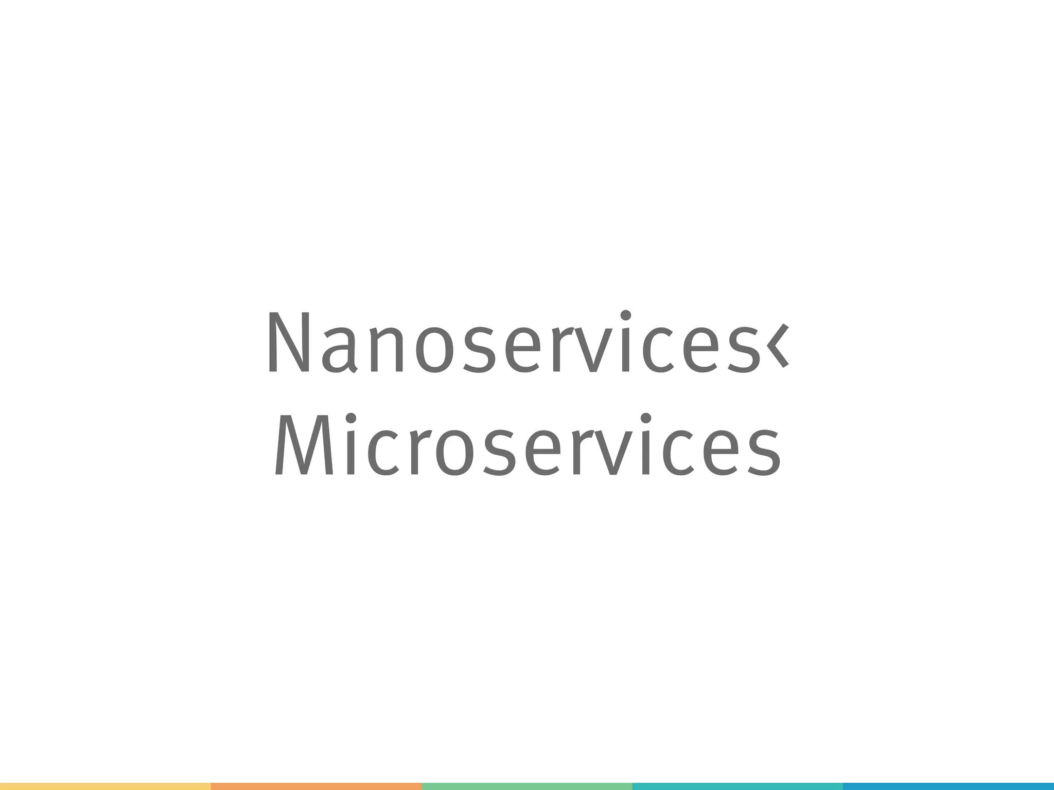 Nanoservices< Microservices 