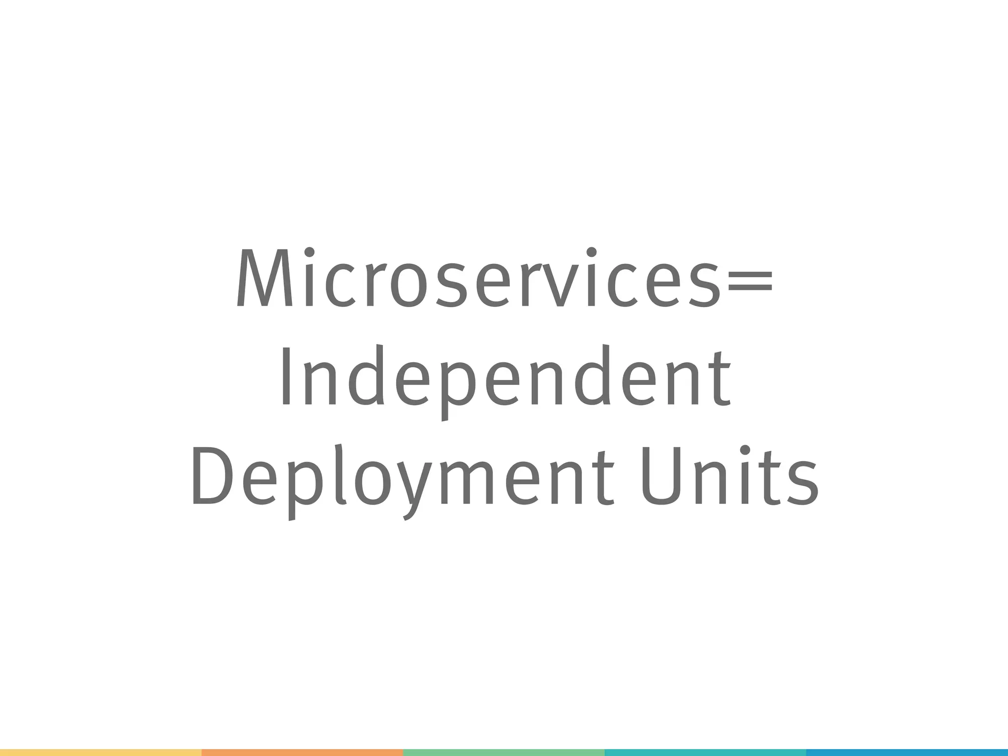 Microservices= Independent Deployment Units 