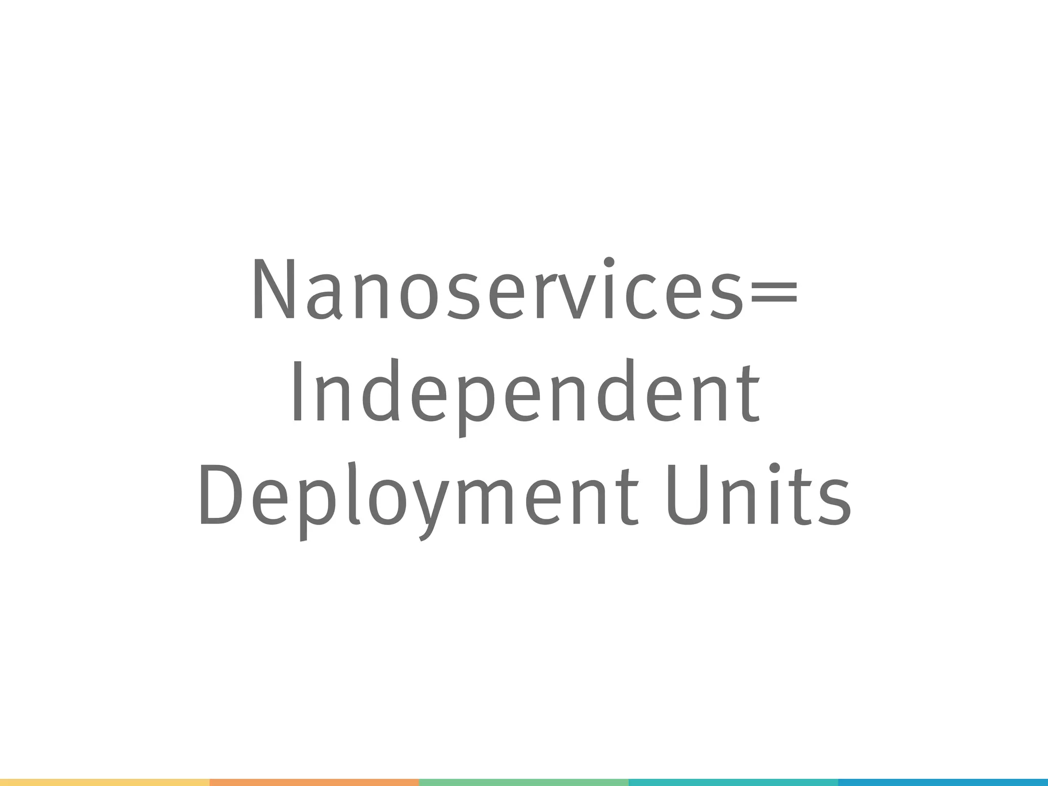 Nanoservices= Independent Deployment Units 