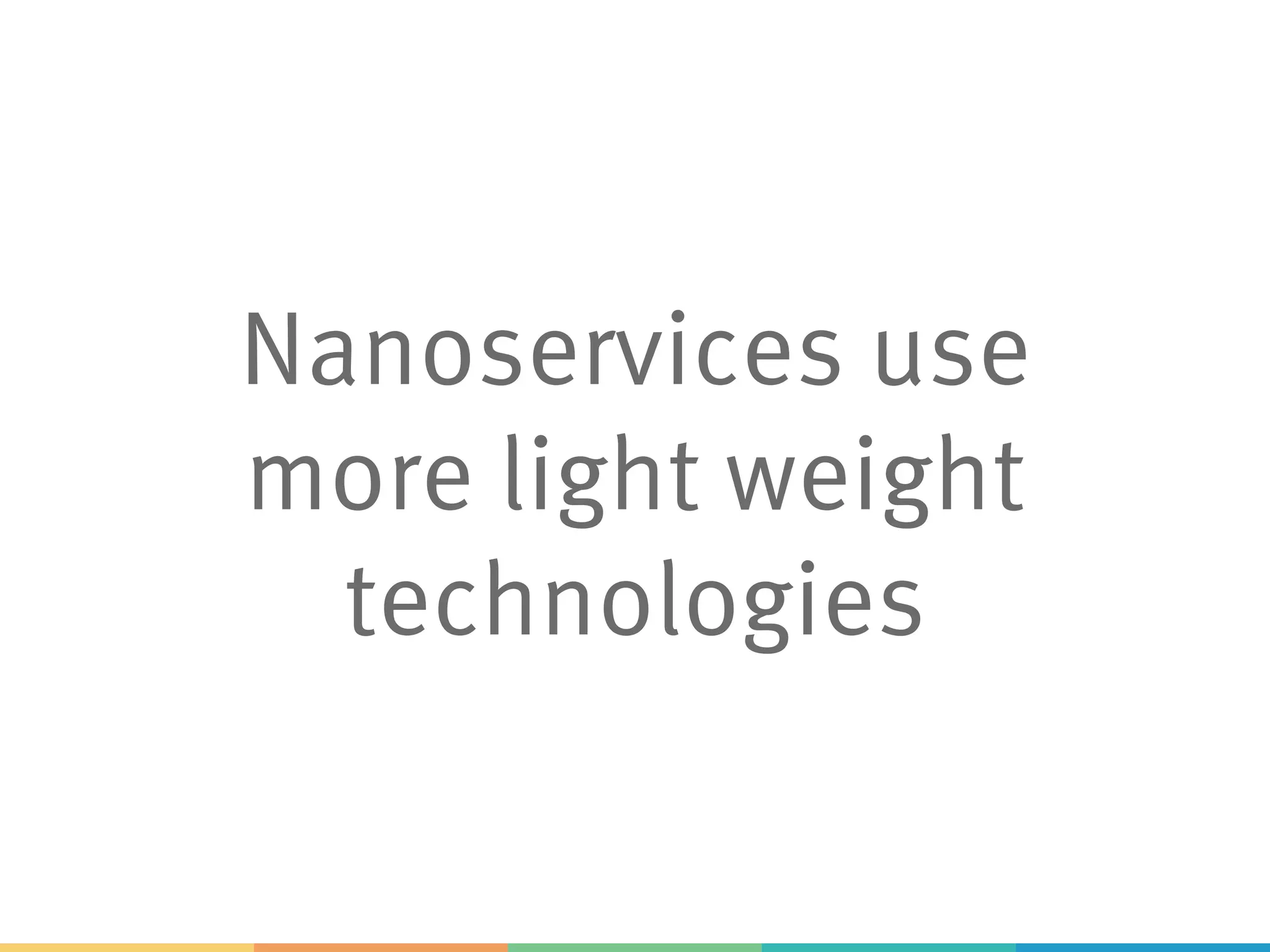 Nanoservices use more light weight technologies 