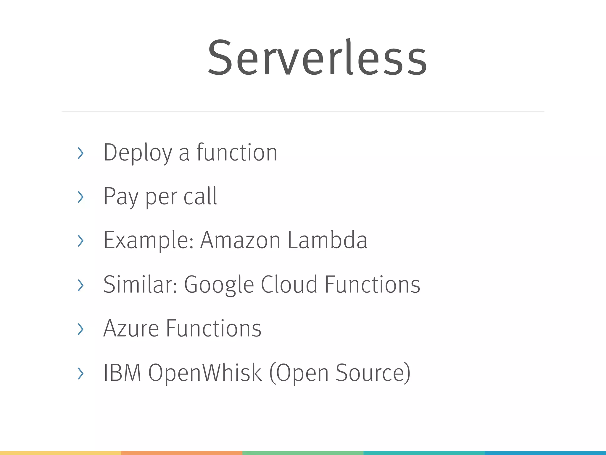 Serverless > Deploy a function > Pay per call > Example: Amazon Lambda > Similar: Google Cloud Functions > Azure Functions > IBM OpenWhisk (Open Source) 