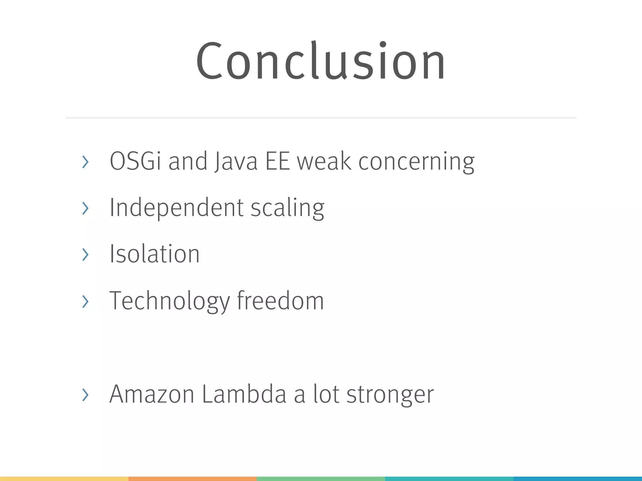 Conclusion > OSGi and Java EE weak concerning > Independent scaling > Isolation > Technology freedom > Amazon Lambda a lot stronger 