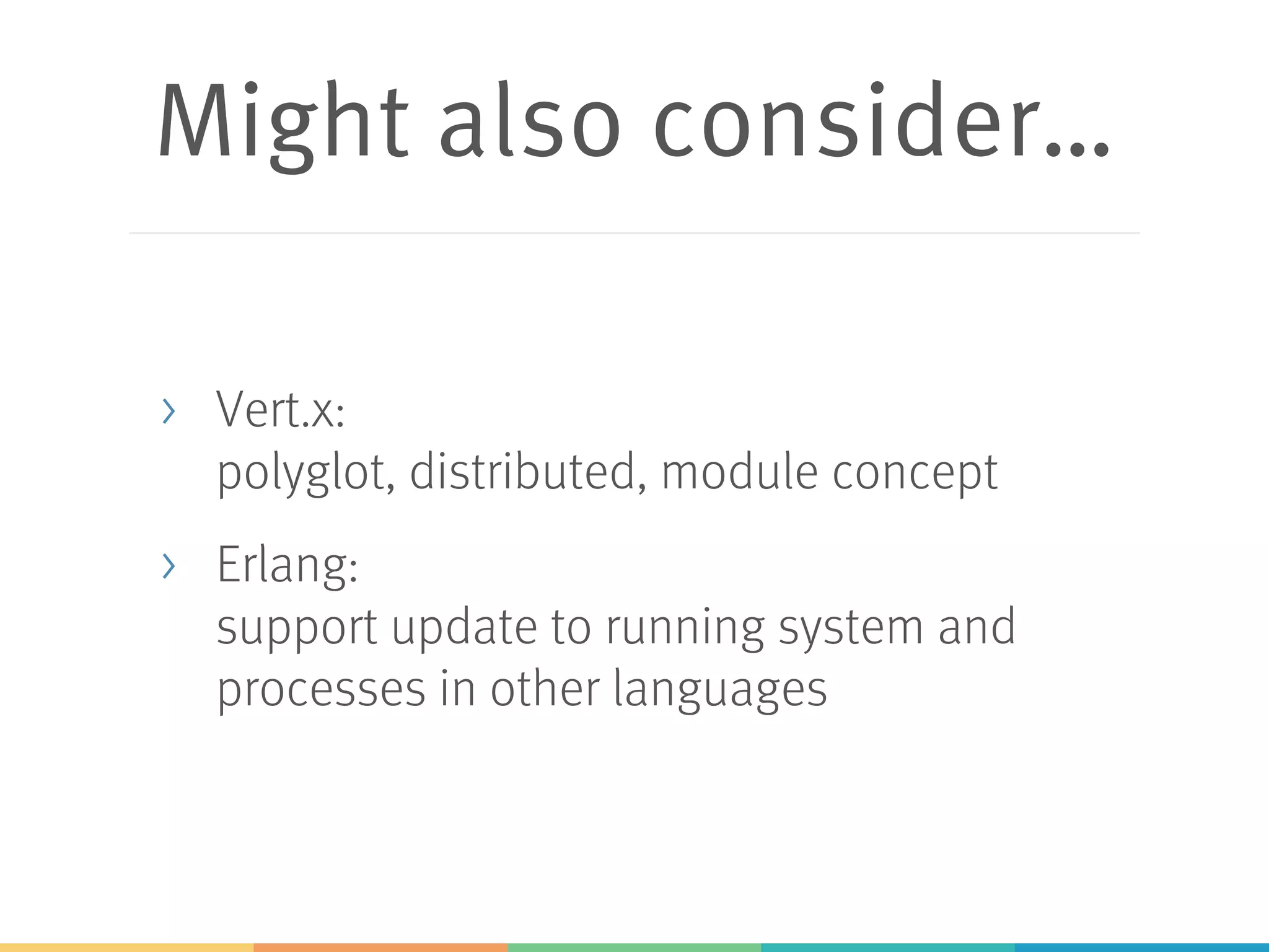 Might also consider… > Vert.x: polyglot, distributed, module concept > Erlang: support update to running system and processes in other languages 