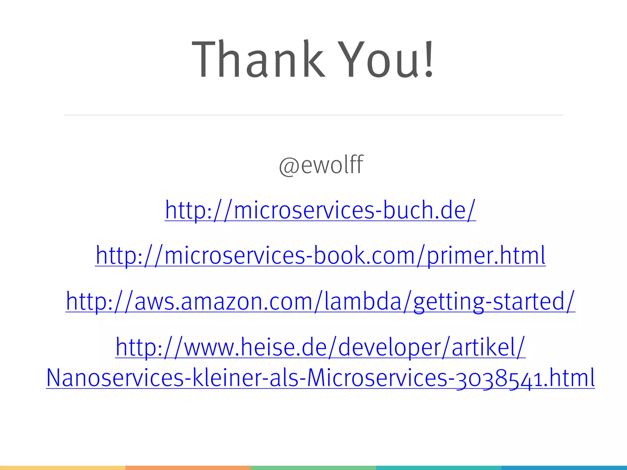 Thank You! @ewolff http://microservices-buch.de/ http://microservices-book.com/primer.html http://aws.amazon.com/lambda/getting-started/ http://www.heise.de/developer/artikel/ Nanoservices-kleiner-als-Microservices-3038541.html 