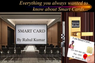 Everything you always wanted to
know about Smart Cards...
 