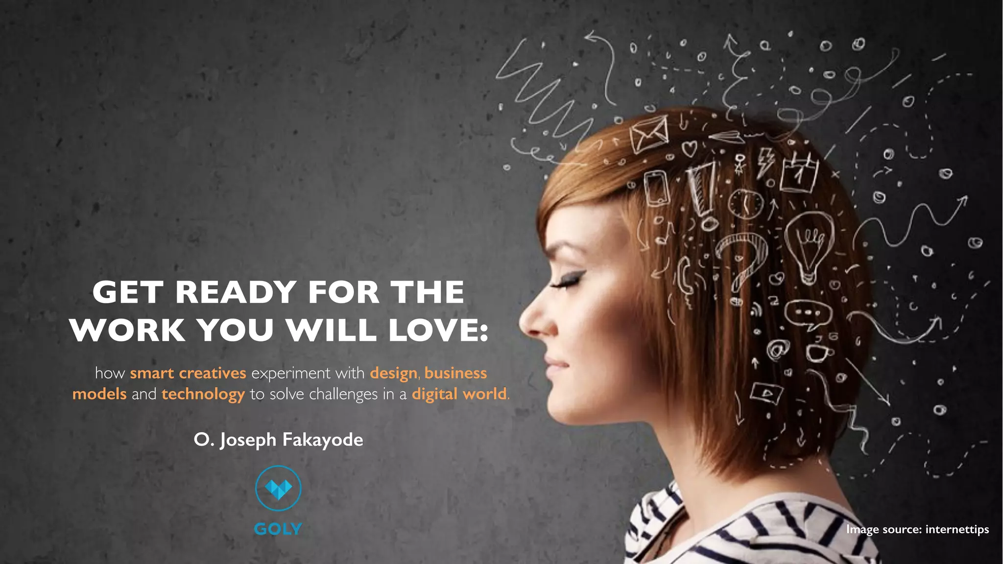 GET READY FOR THE
WORK YOU WILL LOVE:
how smart creatives experiment with design, business
models and technology to solve challenges in a digital world.
Image source: internettips
O. Joseph Fakayode
 