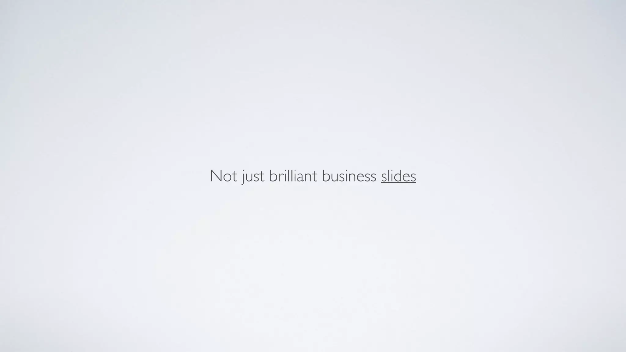 Not just brilliant business slides
 