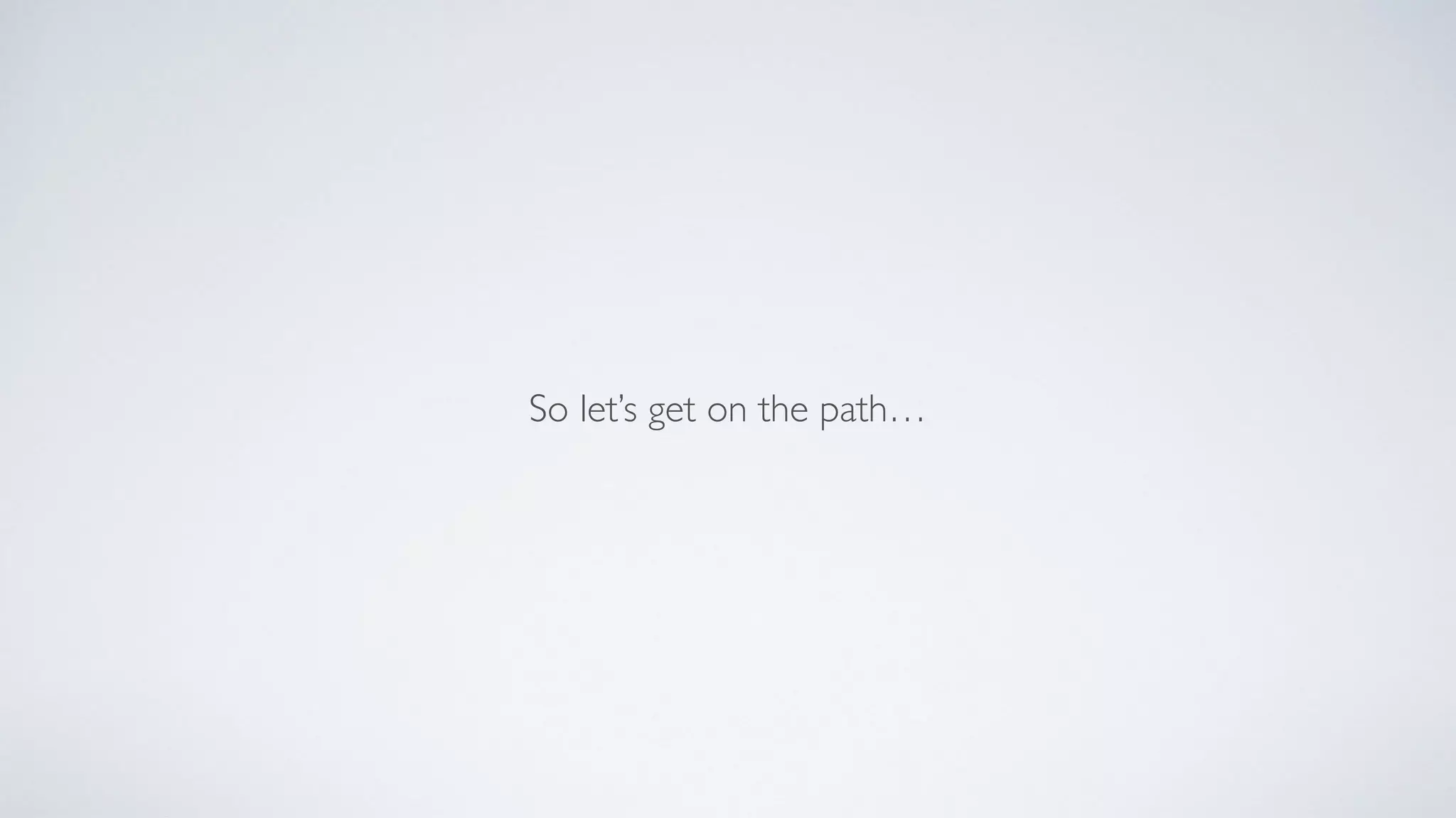 So let’s get on the path…
 