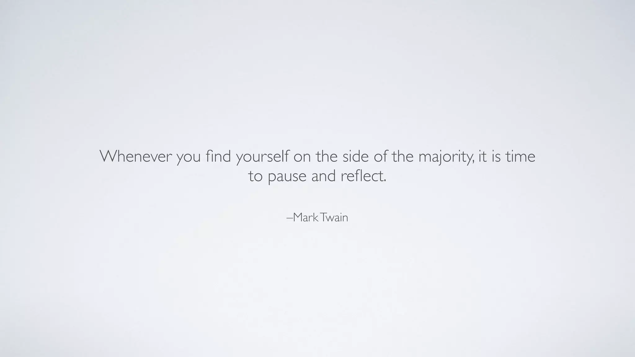 –MarkTwain
Whenever you ﬁnd yourself on the side of the majority, it is time
to pause and reﬂect.
 