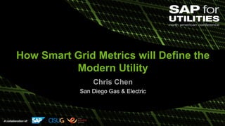 A collaboration of:
How Smart Grid Metrics will Define the
Modern Utility
Chris Chen
San Diego Gas & Electric
 