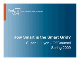 How Smart is the Smart Grid?
      Susan L. Lyon - Of Counsel
                     Spring 2009
 