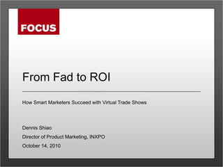 From Fad to ROI How Smart Marketers Succeed with Virtual Trade Shows Dennis Shiao Director of Product Marketing, INXPO October 14, 2010 