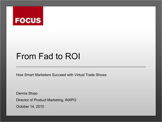 From Fad to ROI<br />How Smart Marketers Succeed with Virtual Trade Shows<br />Dennis Shiao<br />Director of Product Marke...