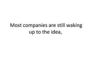  Most companies are still waking up to the idea,