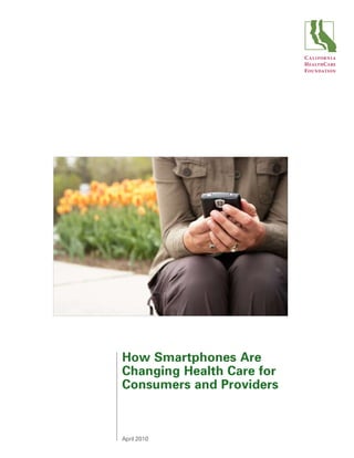 C A L I FOR N I A
                           H EALTH C ARE
                           F OU NDATION




How Smartphones Are
Changing Health Care for
Consumers and Providers



April 2010
 